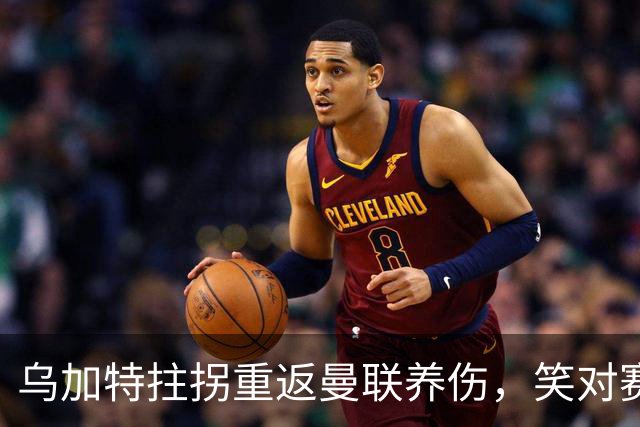 乌加特拄拐重返曼联养伤，笑对赛季报销！中场小妖或120万加盟卡里克旧主