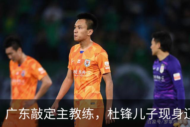 广东敲定主教练，杜锋儿子现身辽宁，新疆更换总经理，江苏暂缓交易榜眼签
