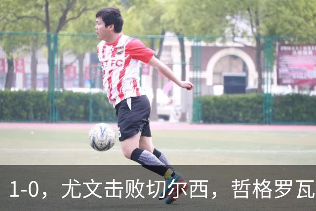 1-0，尤文击败切尔西，哲格罗瓦精彩破门，伊尔迪兹送助攻